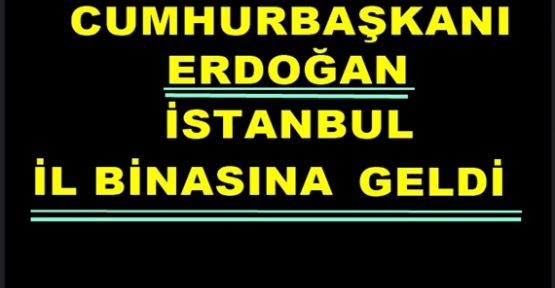 Cumhurbaşkanı Erdoğan İstanbul İl Binasına Geldi
