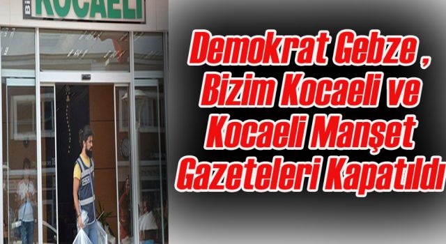 Demokrat Gebze , Bizim Kocaeli ve Kocaeli Manşet Gazeteleri Kapatıldı