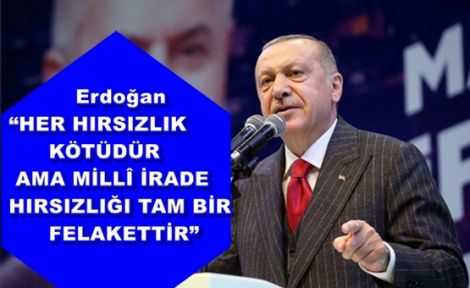 Erdoğan “HER HIRSIZLIK KÖTÜDÜR AMA MİLLÎ İRADE HIRSIZLIĞI TAM BİR FELAKETTİR”