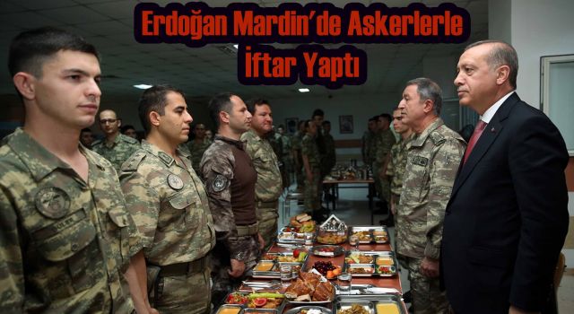 Erdoğan Mardin'de Askerlerle İftar Yaptı
