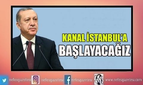  Erdoğan son noktayı koydu: Kanal İstanbul’a başlayacağız 