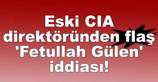  Eski CIA direktöründen flaş 'Fetullah Gülen' iddiası