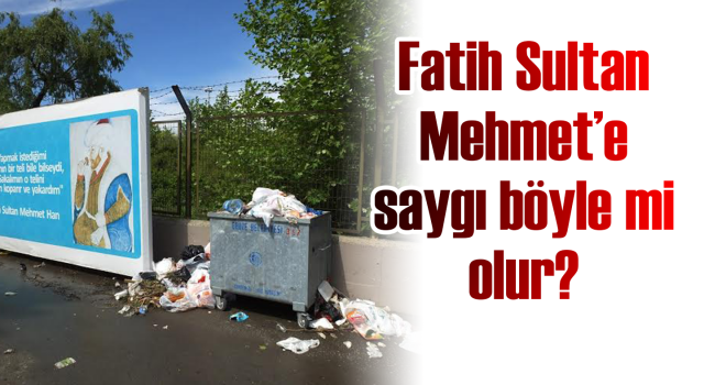 Fatih Sultan Mehmet’e  saygı böyle mi olur?