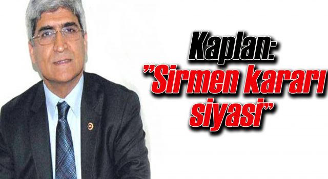Kaplan:”Sirmen kararı siyasi”