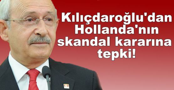  Kılıçdaroğlu'dan Hollanda'nın skandal kararına tepki!