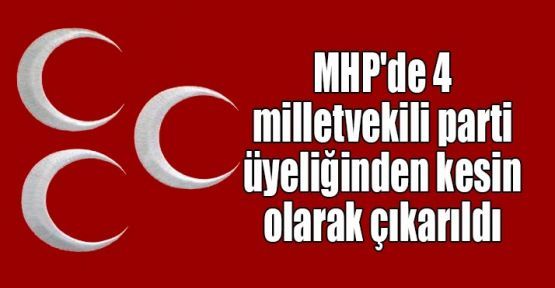  MHP'de 4 milletvekili parti üyeliğinden çıkarıldı