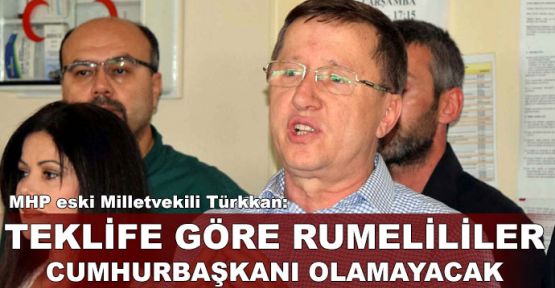  MHP'li Türkkan: Teklife göre Rumelililer cumhurbaşkanı olamayacak