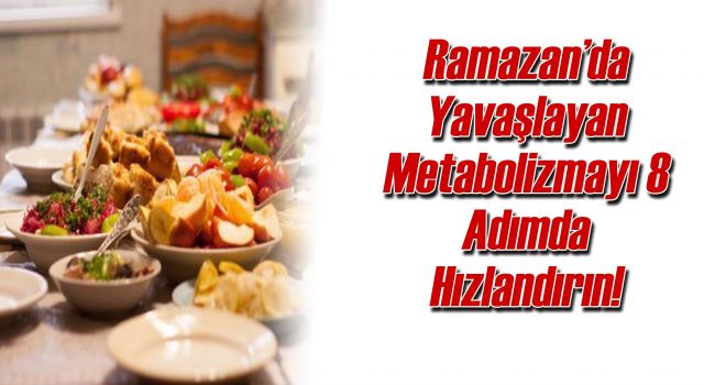 Ramazan’da Yavaşlayan Metabolizmayı 8 Adımda Hızlandırın!