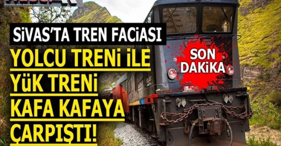 Sivas’ta tren faciası! Yolcu treni ile yük treni kafa kafaya çarpıştı!