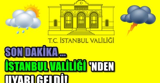Son Dakika...İstanbul Valiliği'nden Uyarı Geldi!