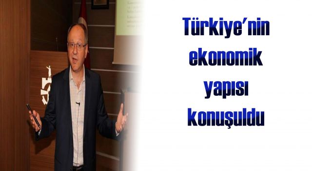 Türkiye'nin ekonomik yapısı konuşuldu